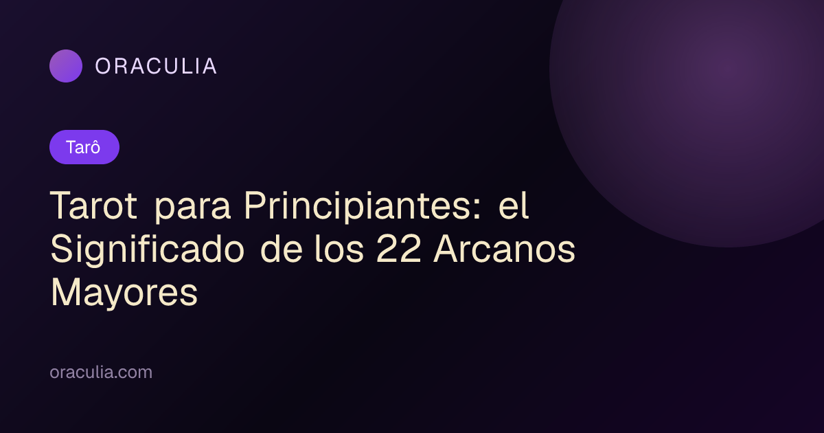 Tarot para Principiantes: el Significado de los 22 Arcanos Mayores